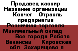 Продавец-кассир › Название организации ­ Ковчег › Отрасль предприятия ­ Розничная торговля › Минимальный оклад ­ 32 000 - Все города Работа » Вакансии   . Кировская обл.,Захарищево п.